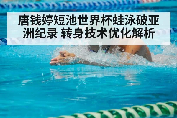 唐钱婷短池世界杯蛙泳破亚洲纪录 转身技术优化解析