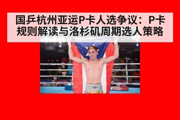 国乒杭州亚运P卡人选争议：P卡规则解读与洛杉矶周期选人策略