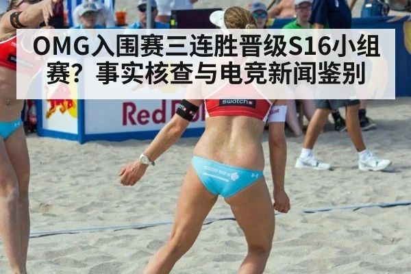 OMG入围赛三连胜晋级S16小组赛？事实核查与电竞新闻鉴别