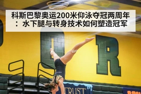 科斯巴黎奥运200米仰泳夺冠两周年：水下腿与转身技术如何塑造冠军