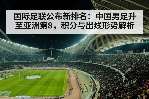 国际足联公布新排名：中国男足升至亚洲第8，积分与出线形势解析