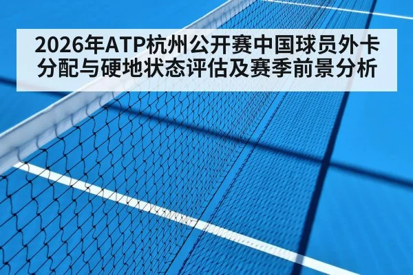 2026年ATP杭州公开赛中国球员外卡分配与硬地状态评估及赛季前景分析