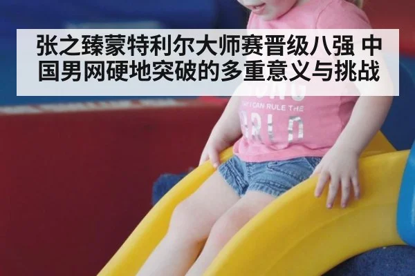 张之臻蒙特利尔大师赛晋级八强 中国男网硬地突破的多重意义与挑战