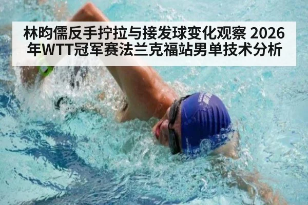林昀儒反手拧拉与接发球变化观察 2026年WTT冠军赛法兰克福站男单技术分析