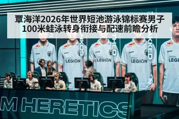 覃海洋2026年世界短池游泳锦标赛男子100米蛙泳转身衔接与配速前瞻分析
